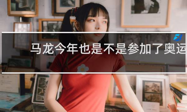 马龙今年也是不是参加了奥运