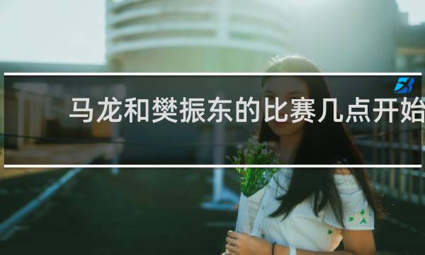 马龙和樊振东的比赛几点开始