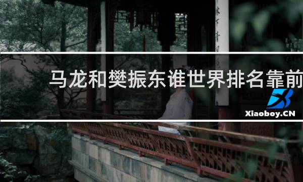 马龙和樊振东谁世界排名靠前