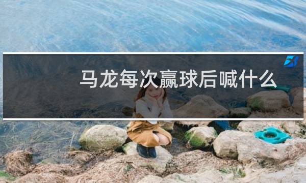 马龙每次赢球后喊什么
