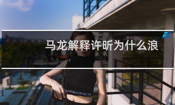马龙解释许昕为什么浪