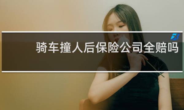 骑车撞人后保险公司全赔吗图片