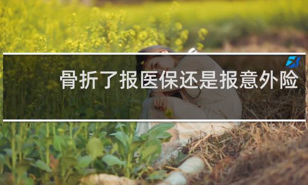 骨折了报医保还是报意外险