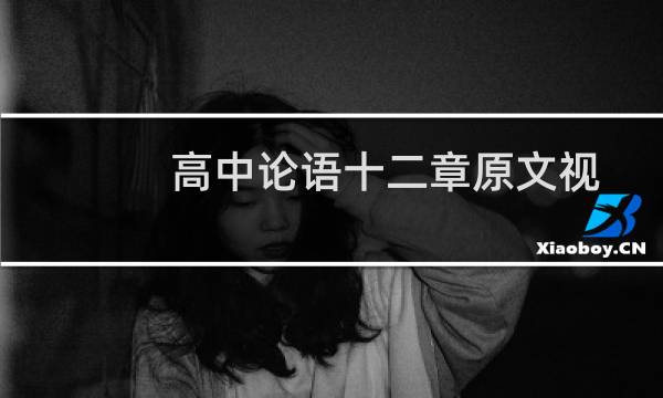 高中论语十二章原文视频(高中论语十二章原文及翻译)