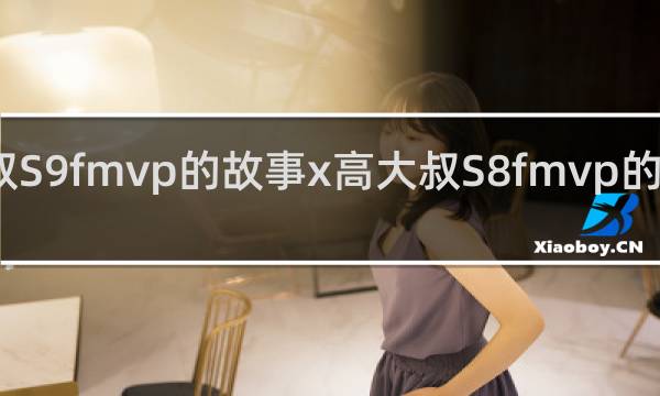 高二叔S9fmvp的故事x高大叔S8fmvp的故事什么梗
