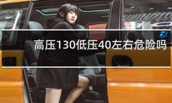 高压130低压40左右危险吗
