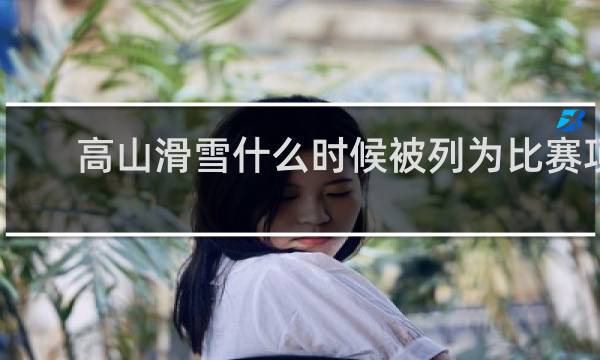 高山滑雪什么时候被列为比赛项目