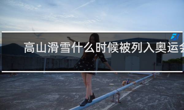 高山滑雪什么时候被列入奥运会项目