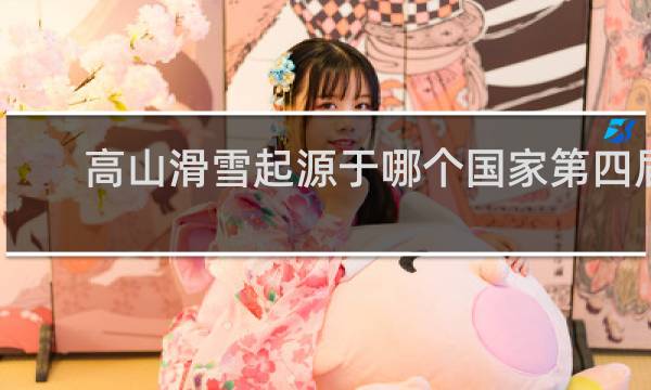高山滑雪起源于哪个国家第四届