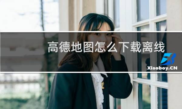 高德地图怎么下载离线地图