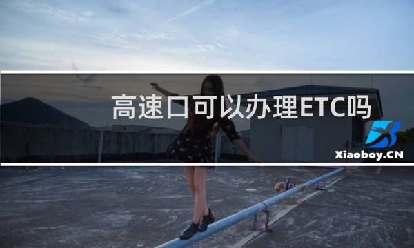 高速口可以办理ETC吗