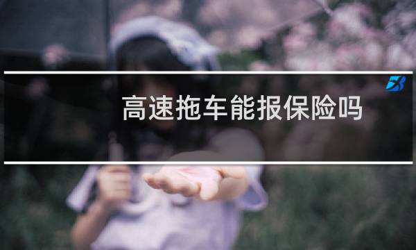 高速拖车能报保险吗图片