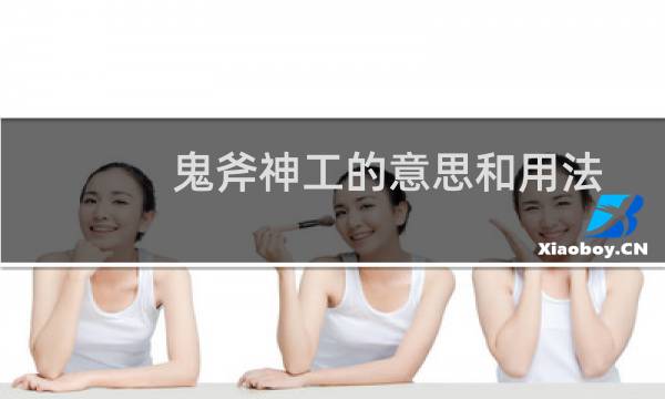 鬼斧神工的意思和用法（“鬼斧神工”的意思是什么）图片