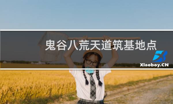 鬼谷八荒天道筑基地点（鬼谷八荒天道筑基）图片