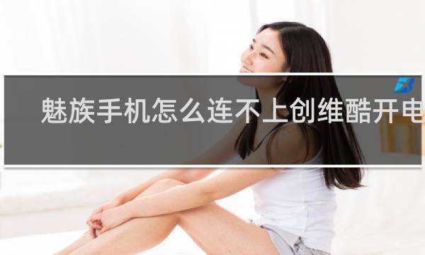 魅族手机怎么连不上创维酷开电视