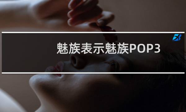 魅族表示魅族POP3采用了全新的小玲珑ID设计