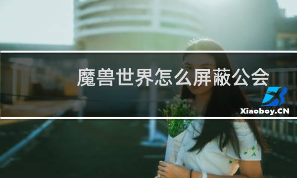 魔兽世界怎么屏蔽公会邀请