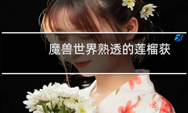 魔兽世界熟透的莲榴获得位置介绍