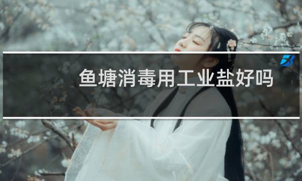 鱼塘消毒用工业盐好吗图片