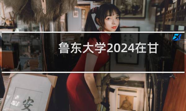 鲁东大学2024在甘肃省哪个专业分数线最低 (含2021-2023分数线)