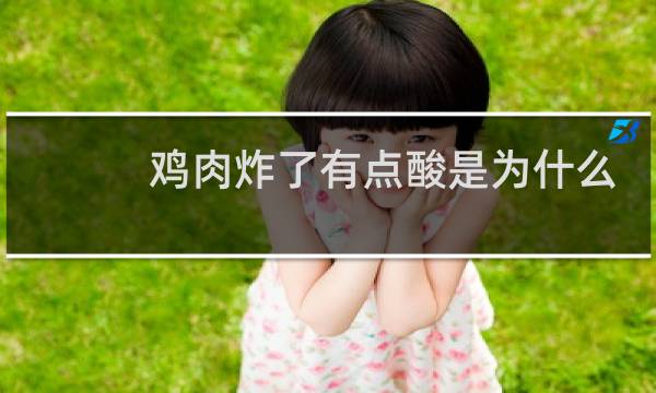鸡肉炸了有点酸是为什么