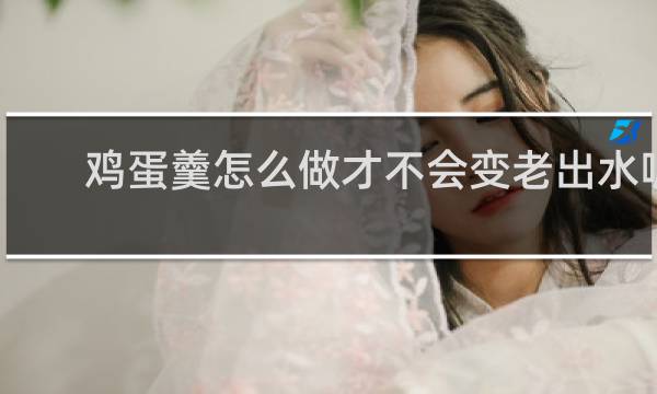 鸡蛋羹怎么做才不会变老出水呢