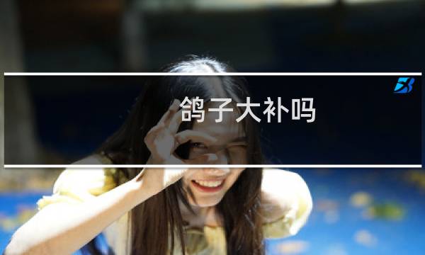 鸽子大补吗