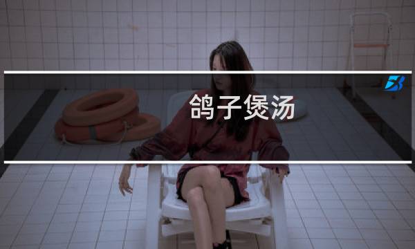 鸽子煲汤