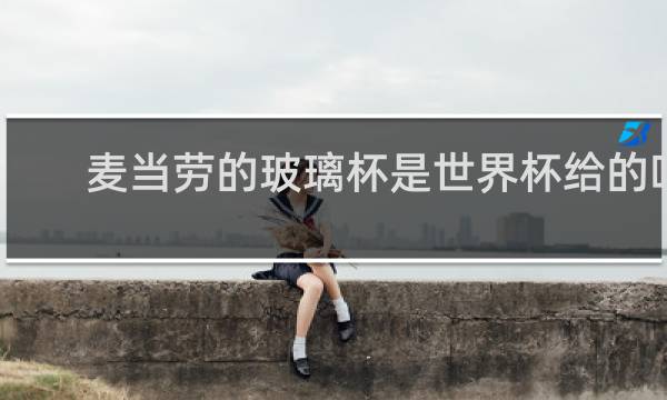 麦当劳的玻璃杯是世界杯给的吗