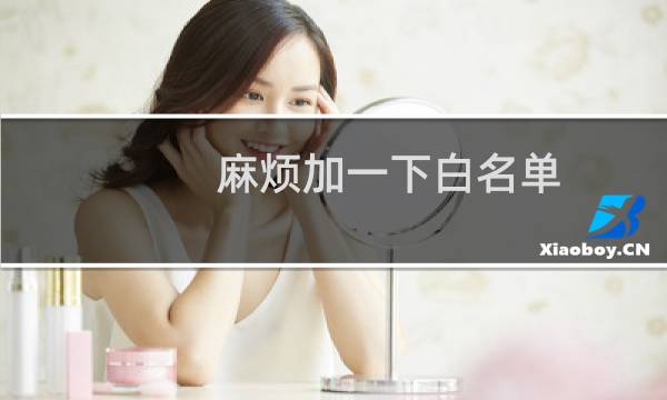 麻烦加一下白名单 谢谢-其他问题