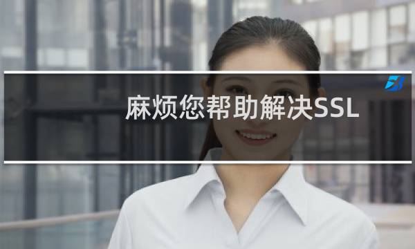 麻烦您帮助解决SSL证书设置问题（见问题描述中的图片）