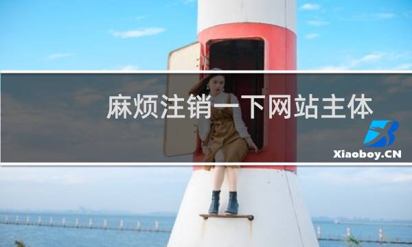 麻烦注销一下网站主体和网站