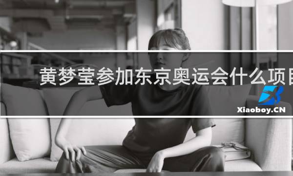 黄梦莹参加东京奥运会什么项目