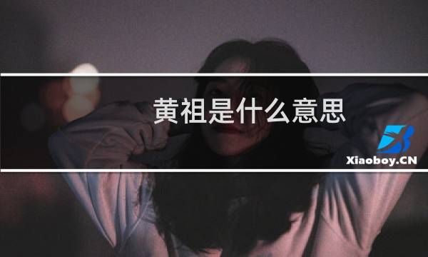 黄祖是什么意思（黄祖的意思）图片