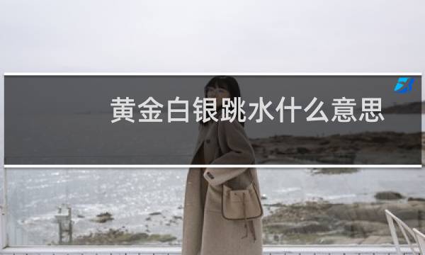 黄金白银跳水什么意思