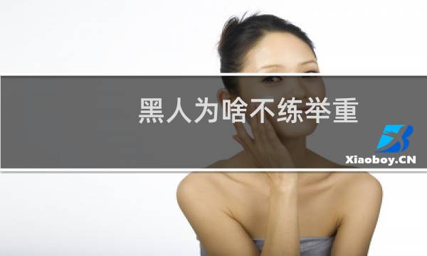 黑人为啥不练举重