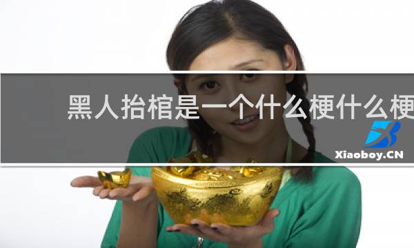 黑人抬棺是一个什么梗什么梗