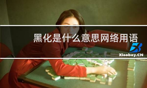 黑化是什么意思网络用语，是好事还是坏事什么梗
