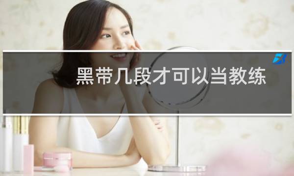 黑带几段才可以当教练