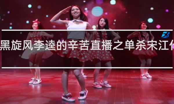 黑旋风李逵的辛苦直播之单杀宋江什么梗