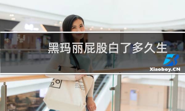 黑玛丽屁股白了多久生