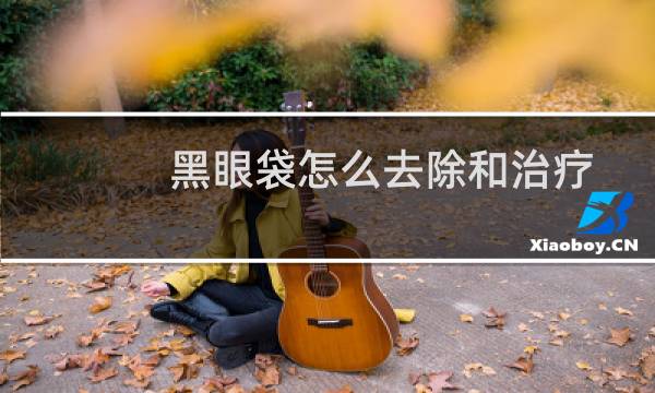 黑眼袋怎么去除和治疗（黑眼袋怎么办）图片