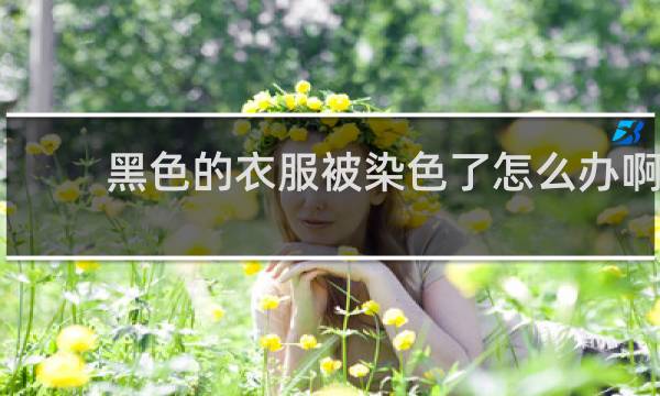 黑色的衣服被染色了怎么办啊