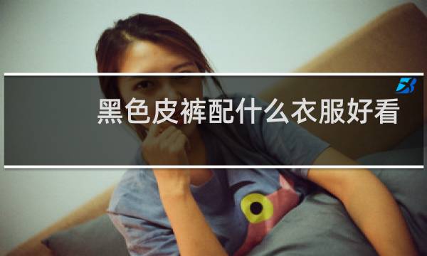 黑色皮裤配什么衣服好看