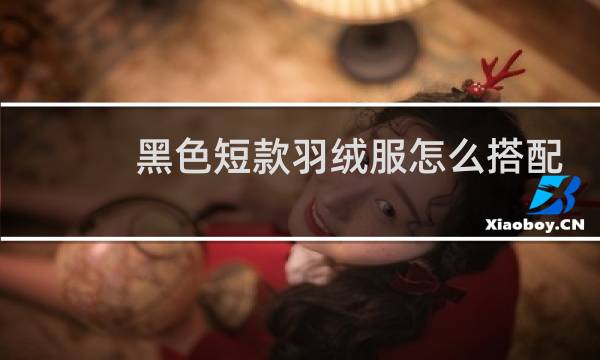 黑色短款羽绒服怎么搭配好看