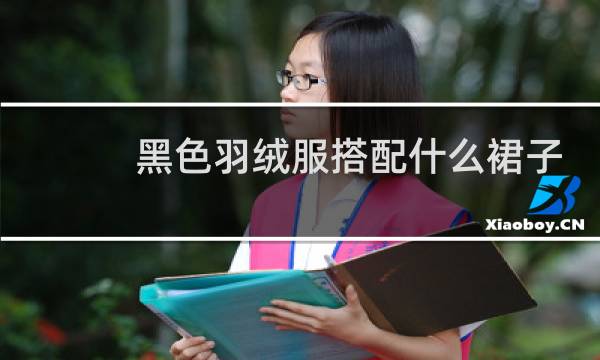 黑色羽绒服搭配什么裙子好看