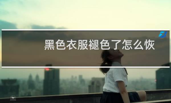 黑色衣服褪色了怎么恢复原来的样子(黑色衣服褪色了怎么恢复原色)