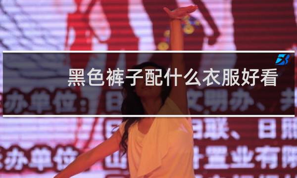 黑色裤子配什么衣服好看