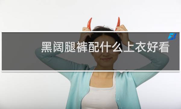 黑阔腿裤配什么上衣好看