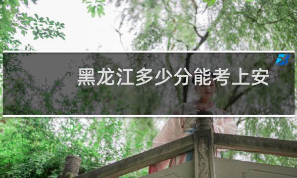 黑龙江多少分能考上安徽大学 附安徽大学近三年分数线